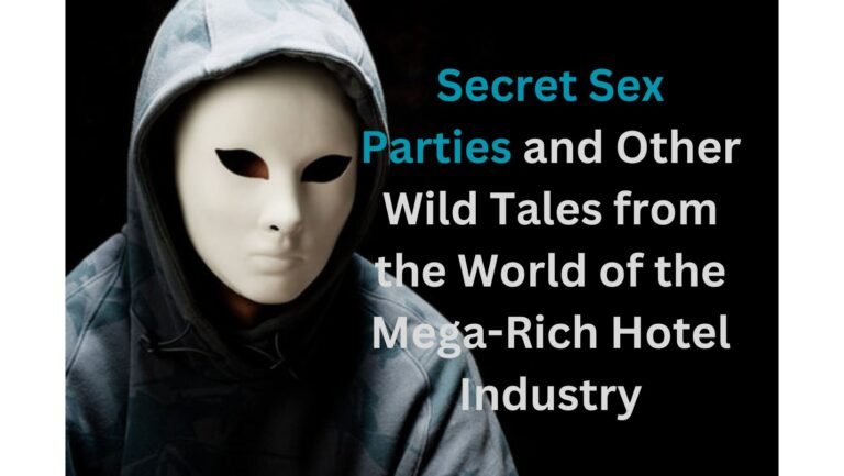 Secret Sex Parties and Other Wild Tales from the World of the Mega-Rich Hotel Industry